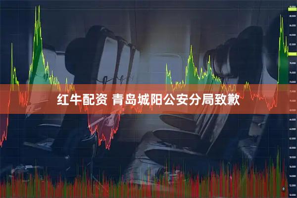 红牛配资 青岛城阳公安分局致歉