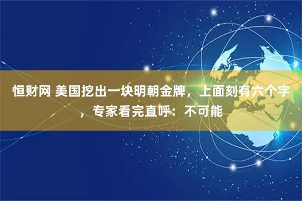 恒财网 美国挖出一块明朝金牌，上面刻有六个字，专家看完直呼：不可能