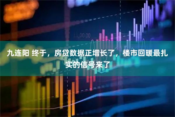 九连阳 终于，房贷数据正增长了，楼市回暖最扎实的信号来了