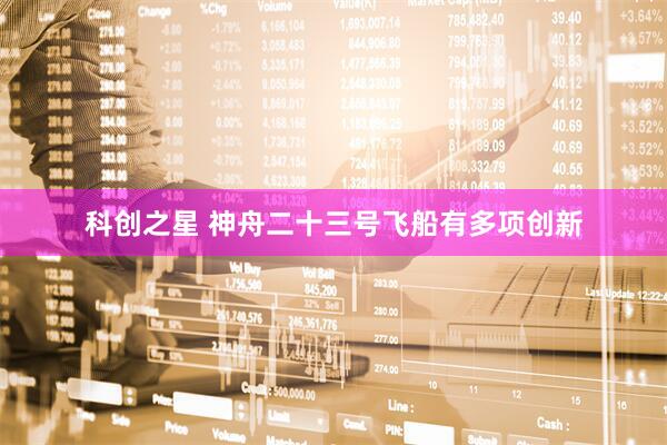 科创之星 神舟二十三号飞船有多项创新